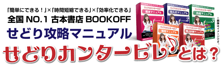 「簡単にできる！」×「時間短縮できる」×「効率化できる」
全国NO.1古本書店BOOKOFFせどり攻略マニュアル
せどりカンタービレ♪とは？