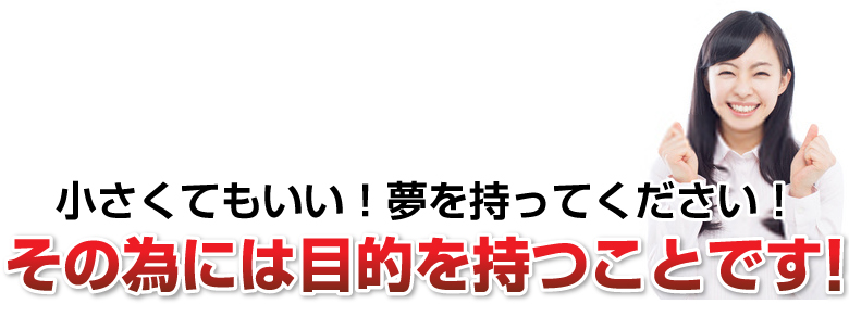 小さくてもいい！夢を持ってください！その為には目的を持つことです！