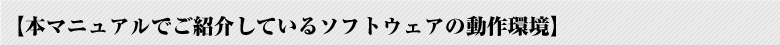 ※本マニュアルでご紹介しているソフトウェアの動作環境